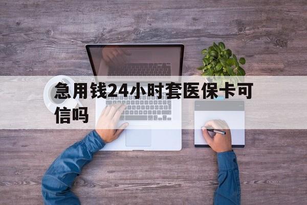 白城最新急用钱24小时套医保卡可信吗方法分析(最方便真实的白城急用钱套医保卡联系方式v渠道方法)