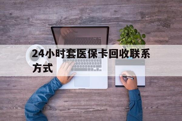 白城最新24小时套医保卡回收联系方式方法分析(最方便真实的白城急用钱24小时套医保卡方法)