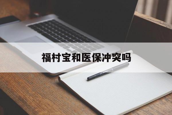 白城最新福村宝和医保冲突吗方法分析(最方便真实的白城福村宝报销比例有多少方法)