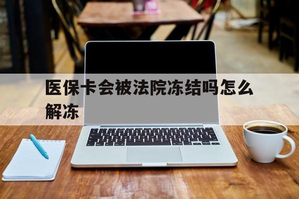 白城最新医保卡会被法院冻结吗怎么解冻方法分析(最方便真实的白城医保卡是否会被冻结方法)