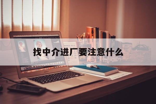 白城最新找中介进厂要注意什么方法分析(最方便真实的白城找中介进厂要注意什么问题方法)