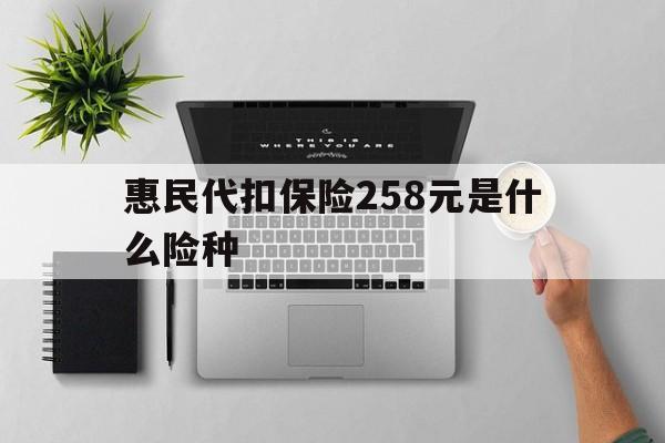 白城最新惠民代扣保险258元是什么险种方法分析(最方便真实的白城惠民保险是什么保险149元方法)