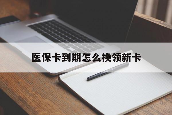 白城最新医保卡到期怎么换领新卡方法分析(最方便真实的白城医保卡到期了去哪里换新医保卡方法)